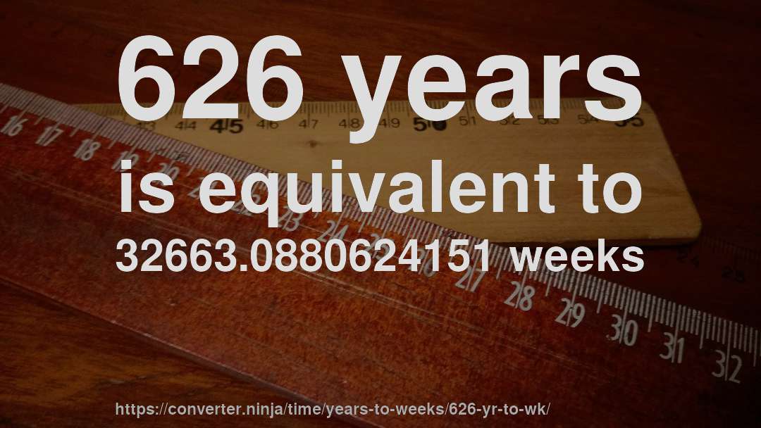 626 years is equivalent to 32663.0880624151 weeks