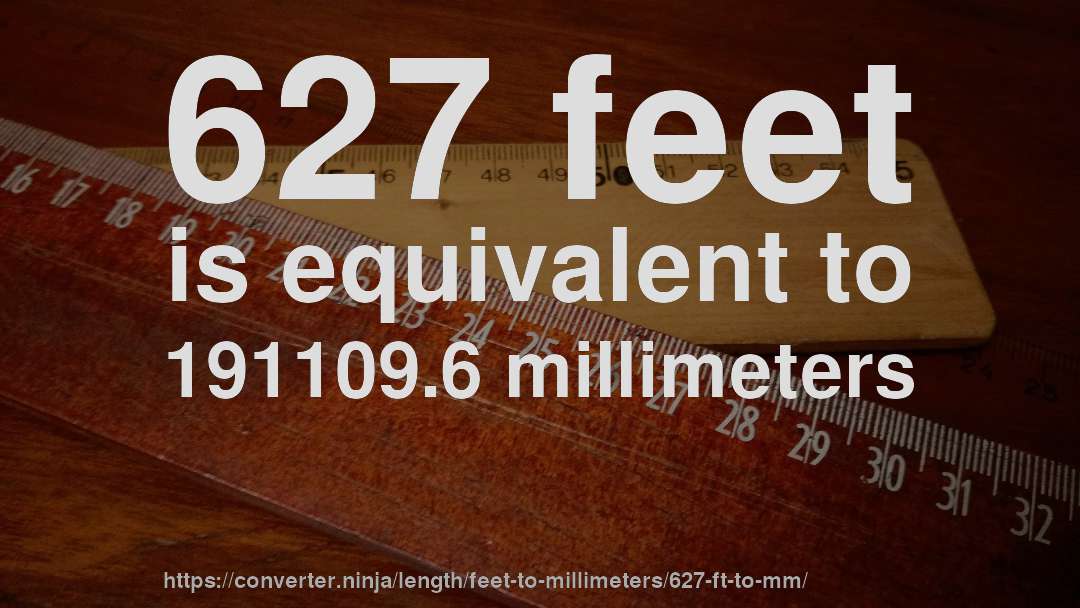 627 feet is equivalent to 191109.6 millimeters