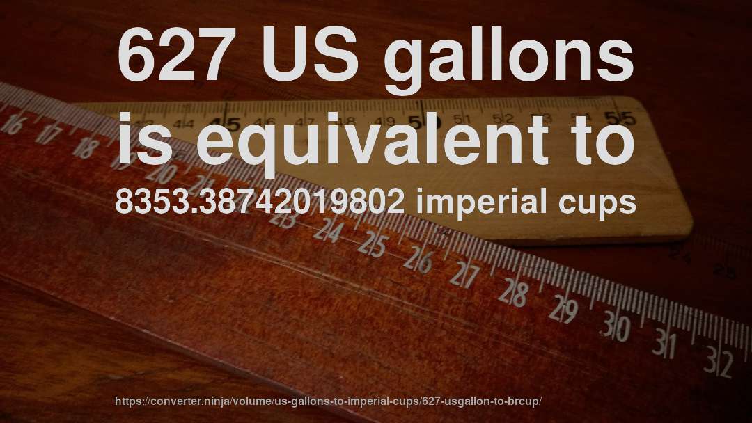 627 US gallons is equivalent to 8353.38742019802 imperial cups