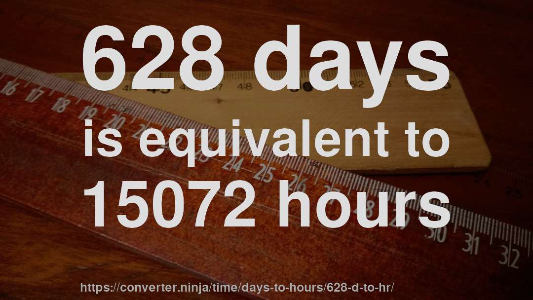 628 days is equivalent to 15072 hours