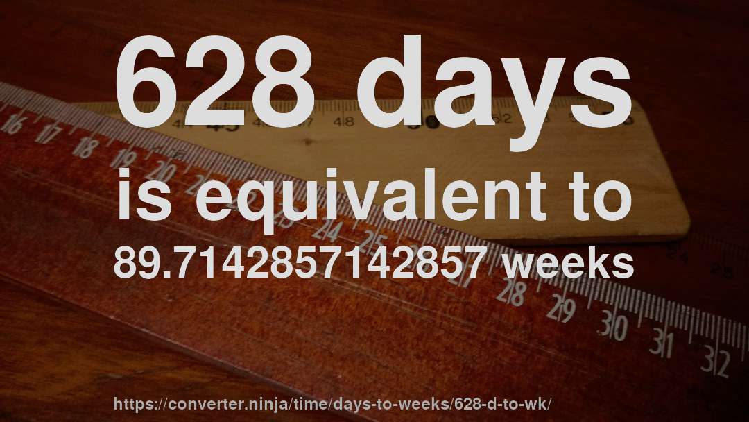 628 days is equivalent to 89.7142857142857 weeks