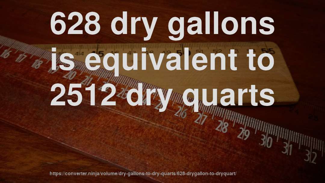 628 dry gallons is equivalent to 2512 dry quarts