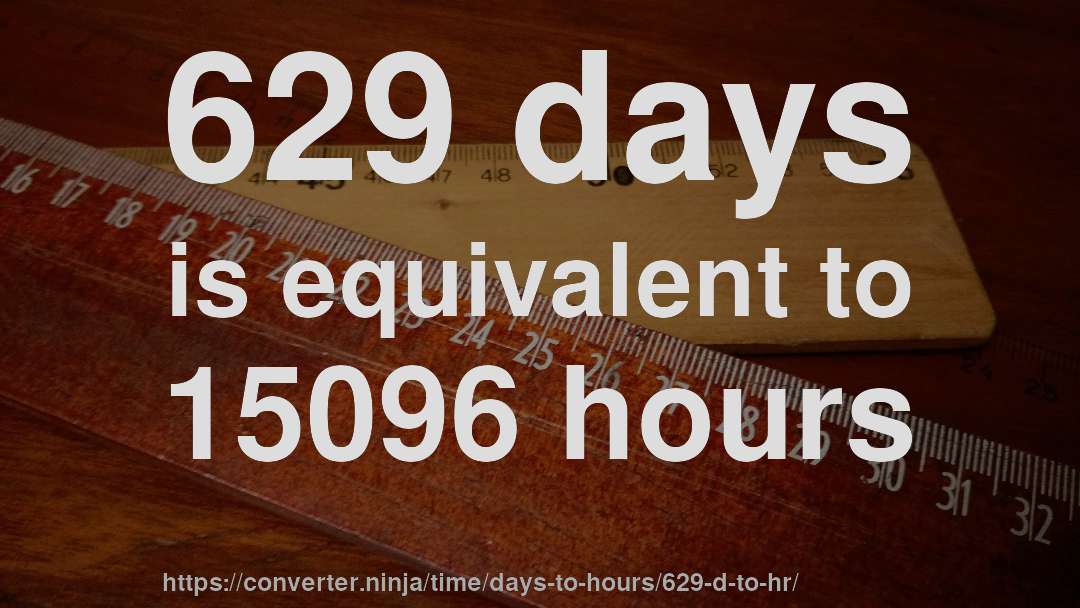 629 days is equivalent to 15096 hours