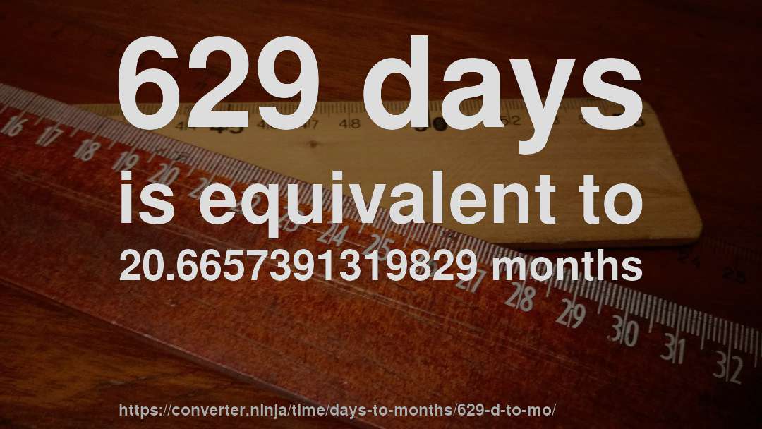 629 days is equivalent to 20.6657391319829 months