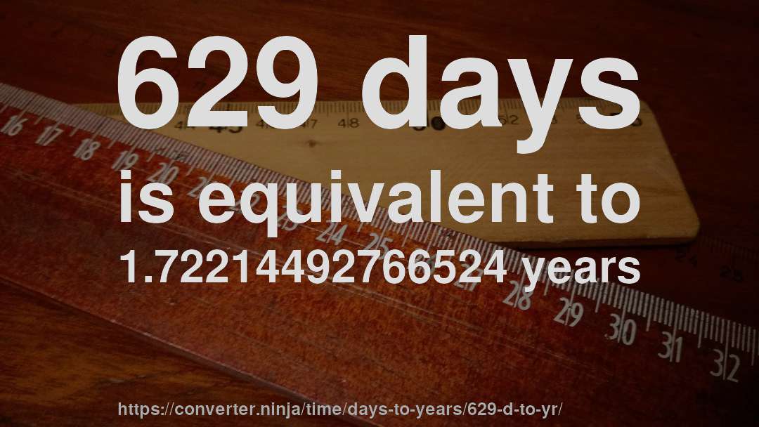 629 days is equivalent to 1.72214492766524 years