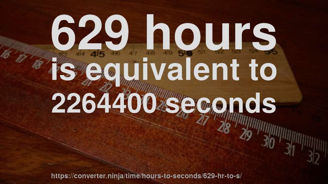 629 hours is equivalent to 2264400 seconds