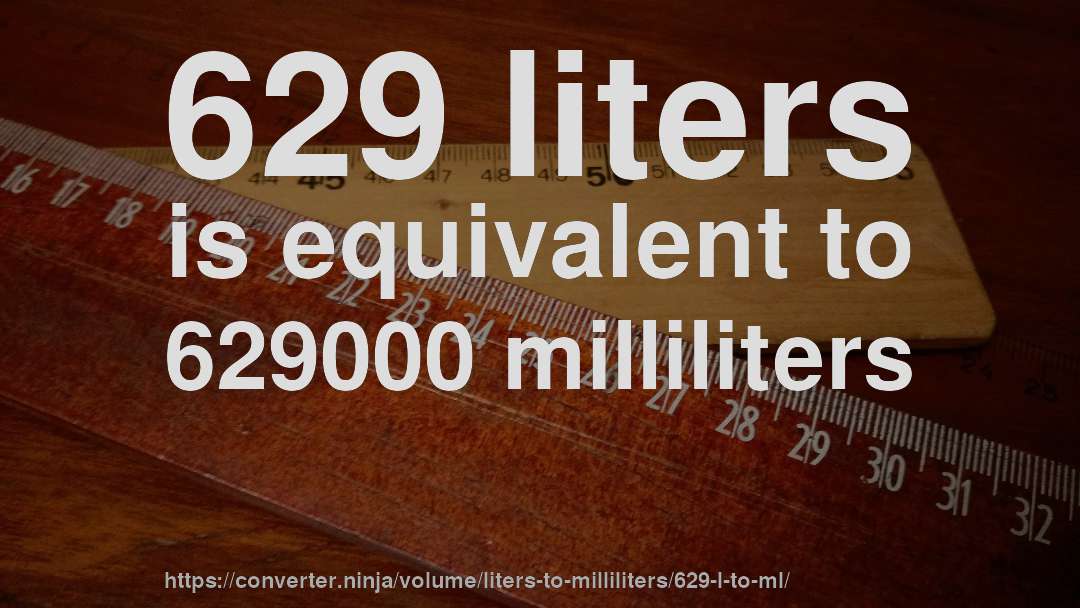 629 liters is equivalent to 629000 milliliters