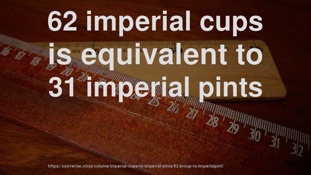 62 imperial cups is equivalent to 31 imperial pints