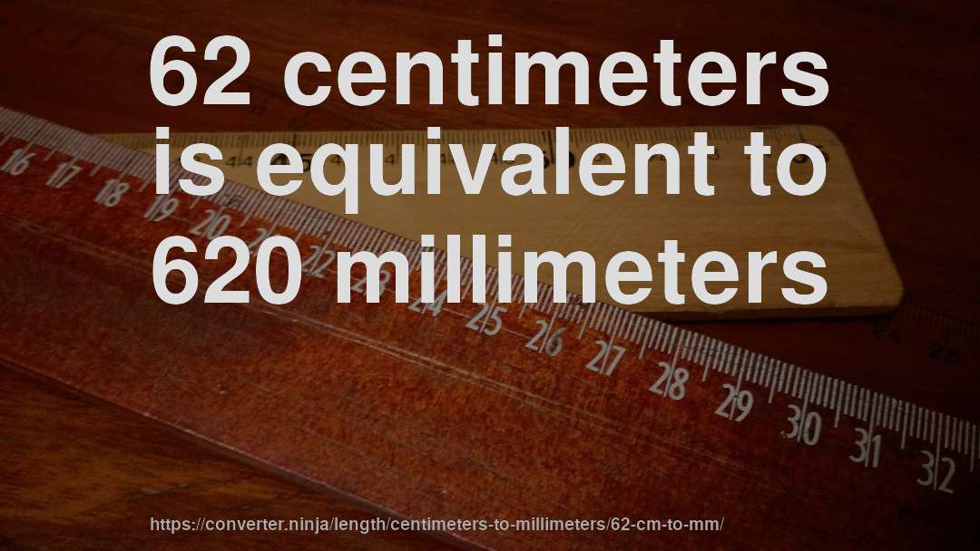 62 centimeters is equivalent to 620 millimeters