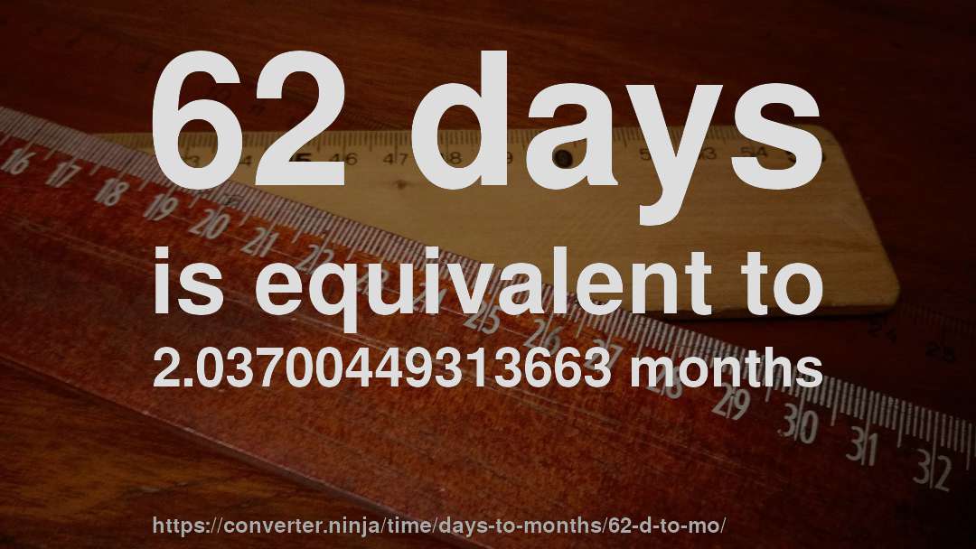 62 days is equivalent to 2.03700449313663 months