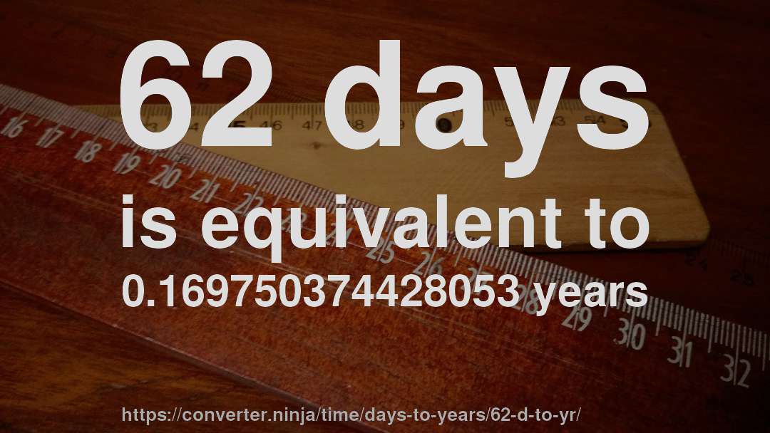 62 days is equivalent to 0.169750374428053 years