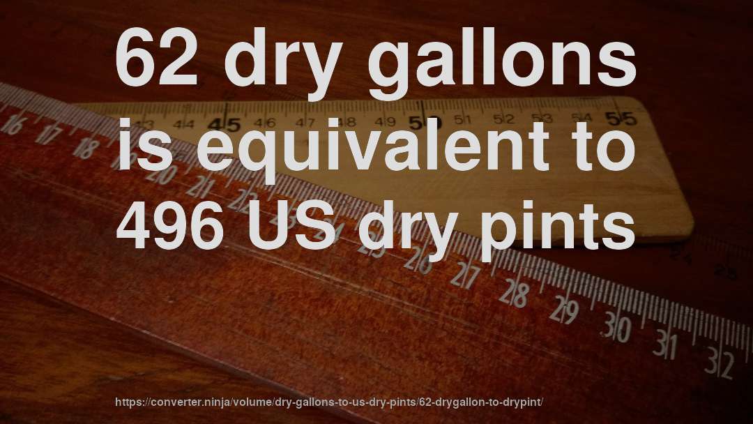 62 dry gallons is equivalent to 496 US dry pints