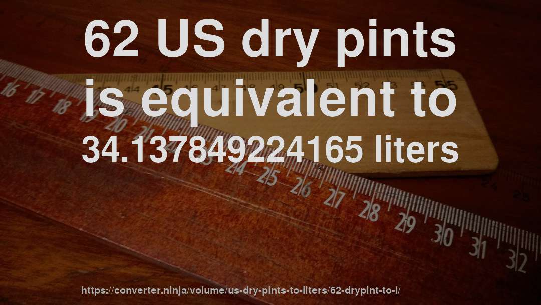 62 US dry pints is equivalent to 34.137849224165 liters