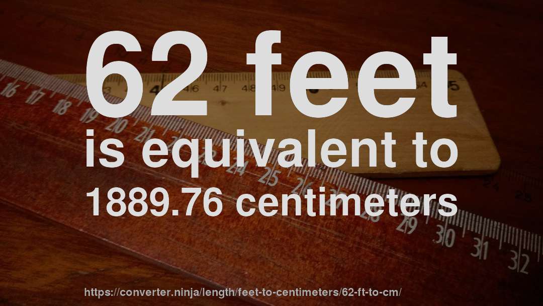 62 feet is equivalent to 1889.76 centimeters