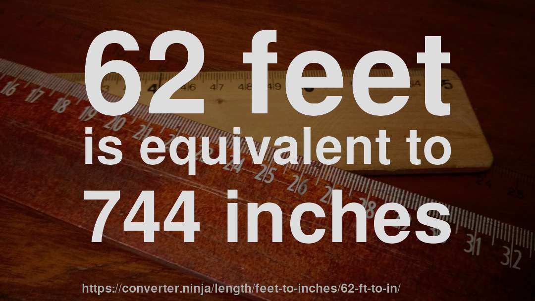 62 feet is equivalent to 744 inches