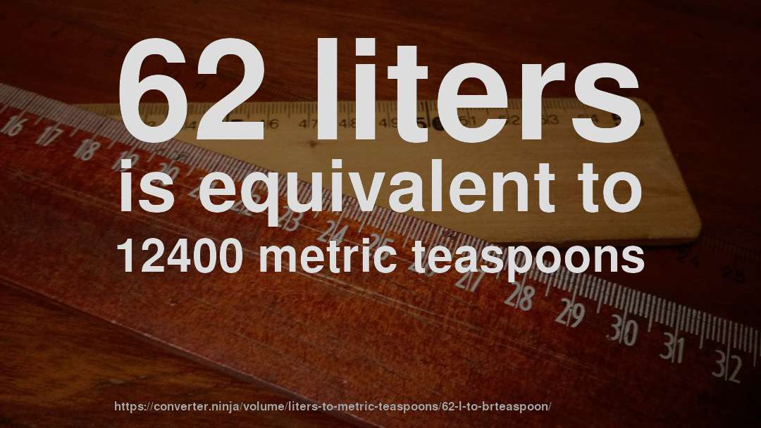 62 liters is equivalent to 12400 metric teaspoons