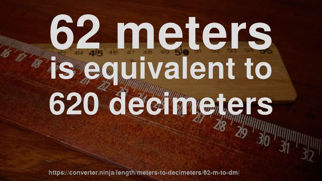 62 meters is equivalent to 620 decimeters