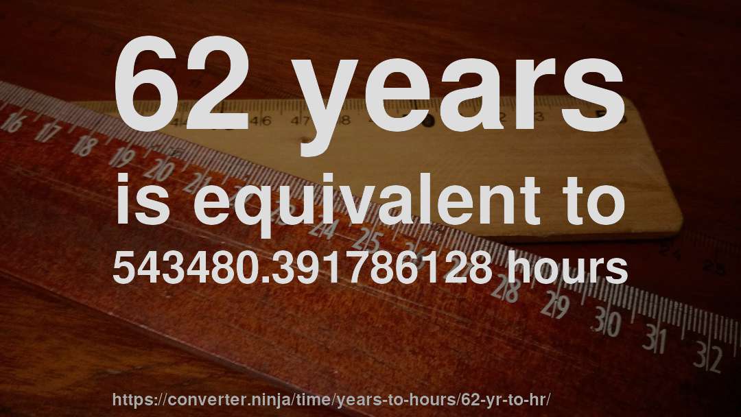 62 years is equivalent to 543480.391786128 hours