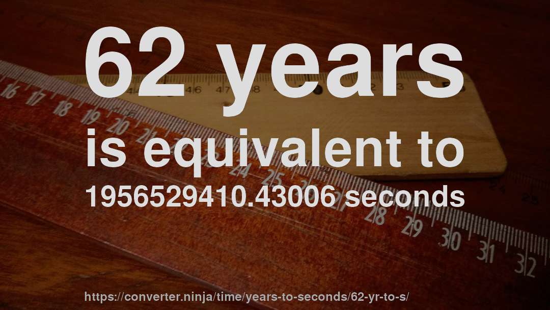 62 years is equivalent to 1956529410.43006 seconds