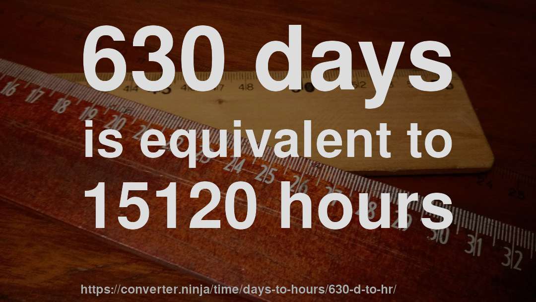 630 days is equivalent to 15120 hours
