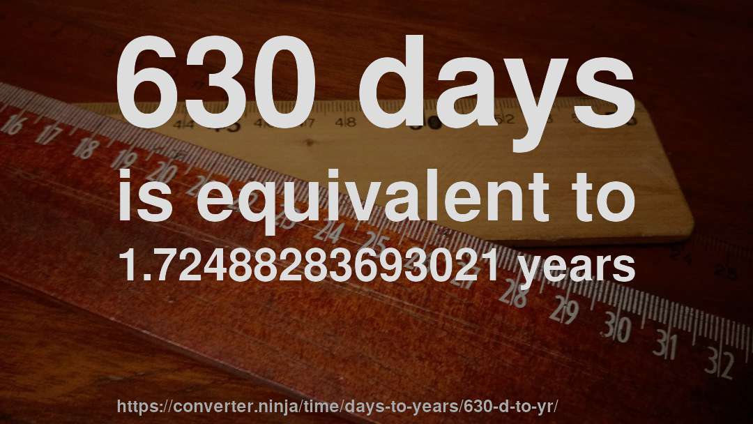 630 days is equivalent to 1.72488283693021 years