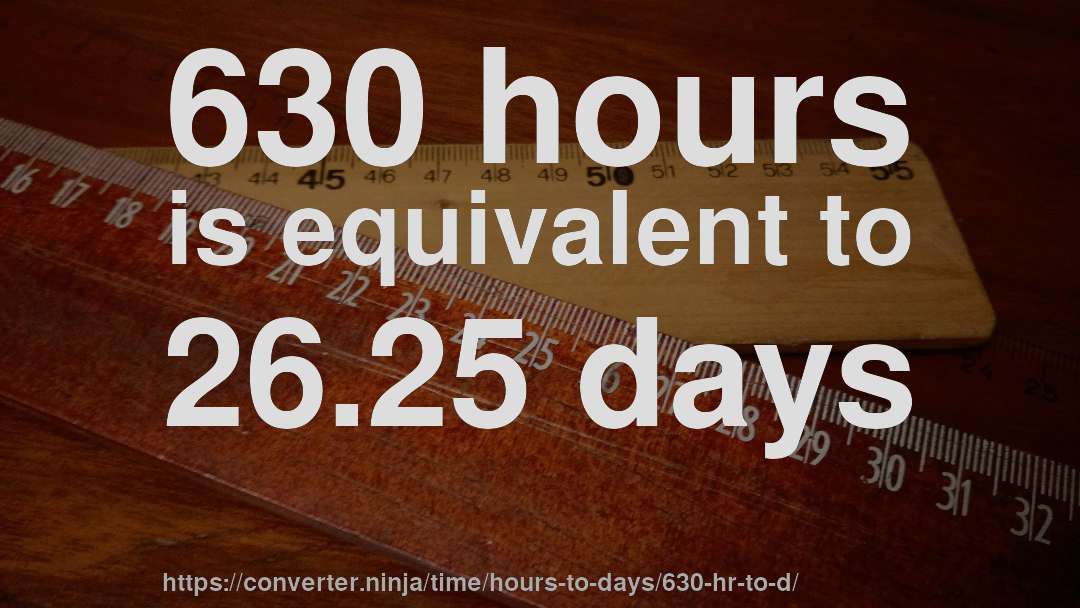630 hours is equivalent to 26.25 days