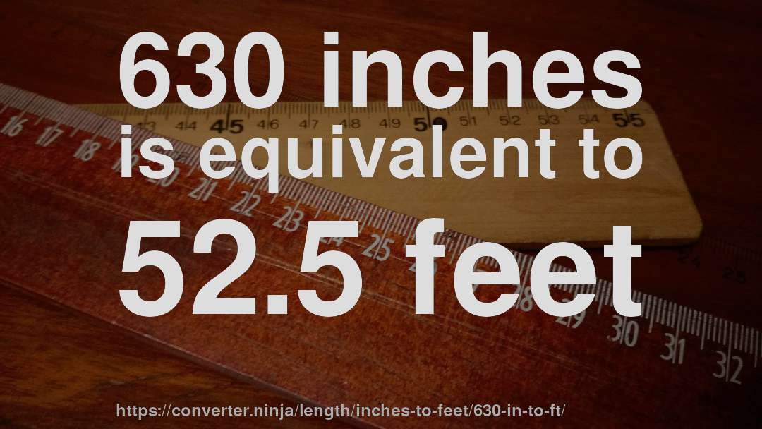 630 inches is equivalent to 52.5 feet