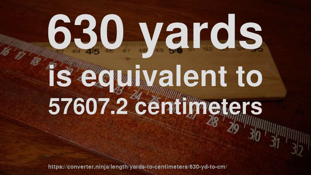 630 yards is equivalent to 57607.2 centimeters