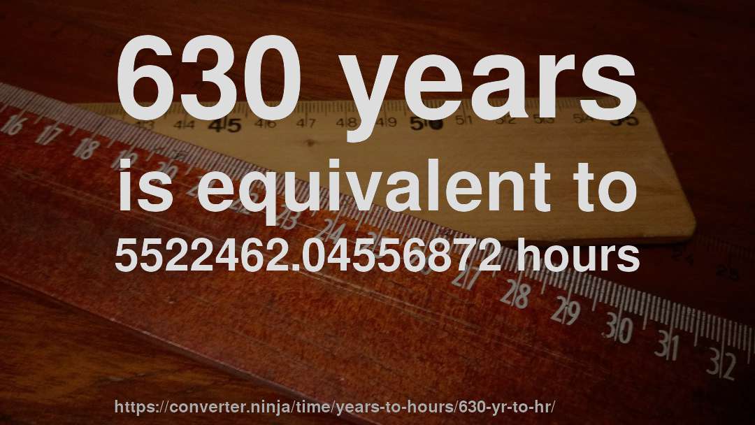 630 years is equivalent to 5522462.04556872 hours