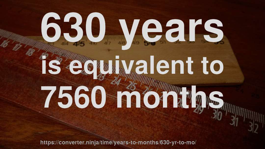 630 years is equivalent to 7560 months