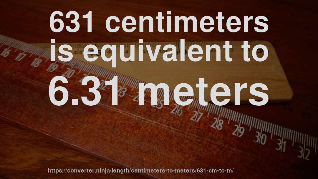 631 centimeters is equivalent to 6.31 meters