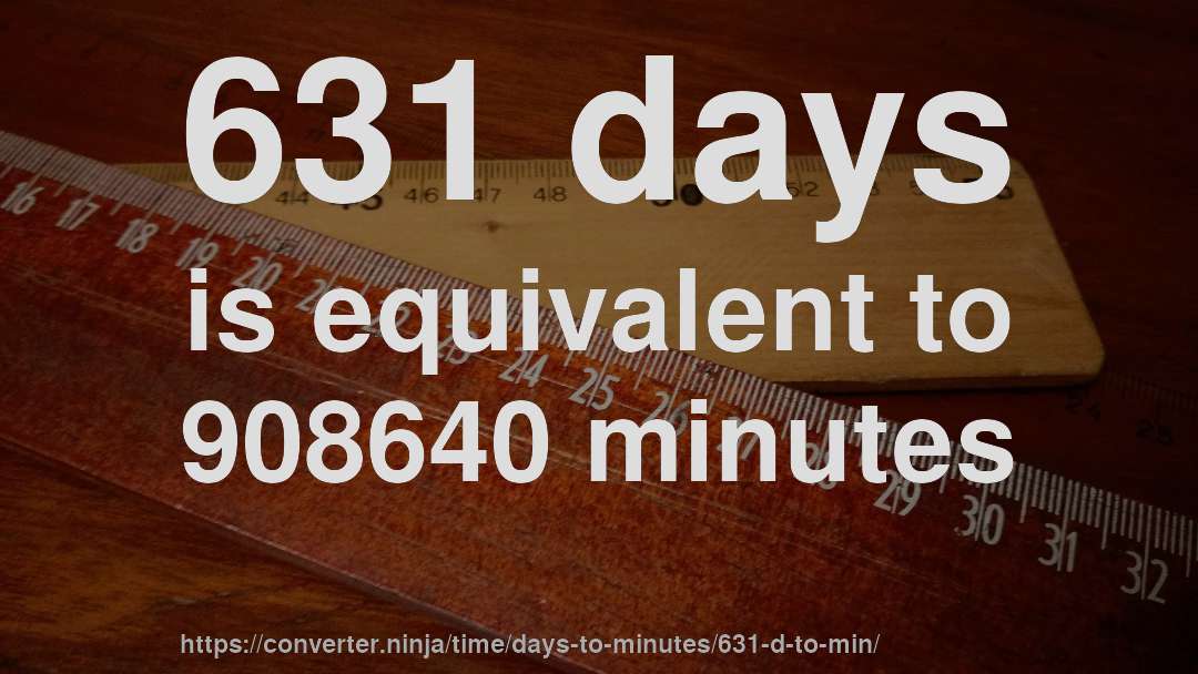 631 days is equivalent to 908640 minutes