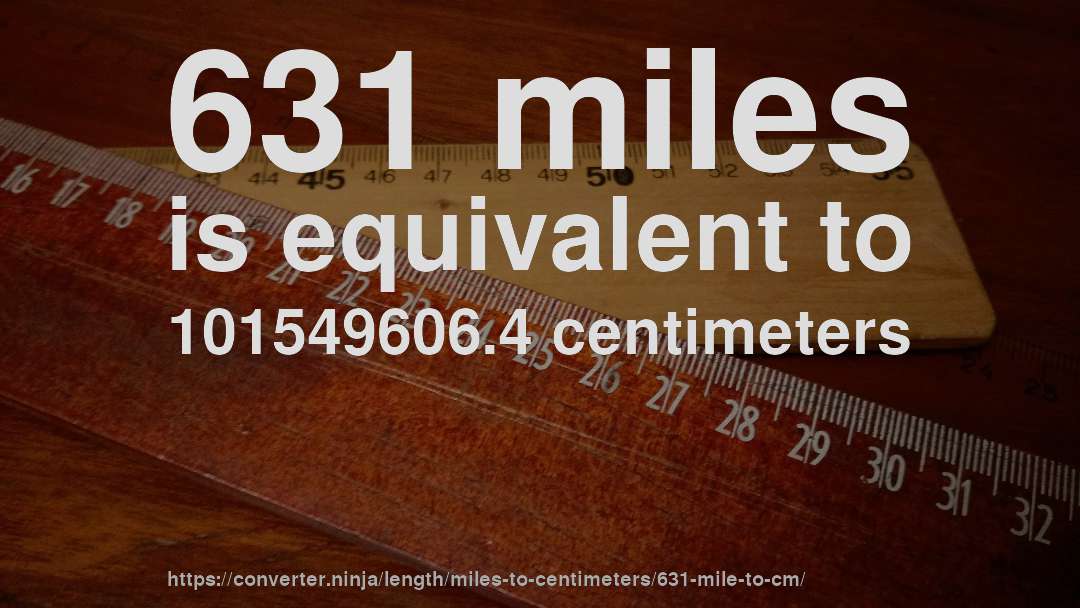 631 miles is equivalent to 101549606.4 centimeters