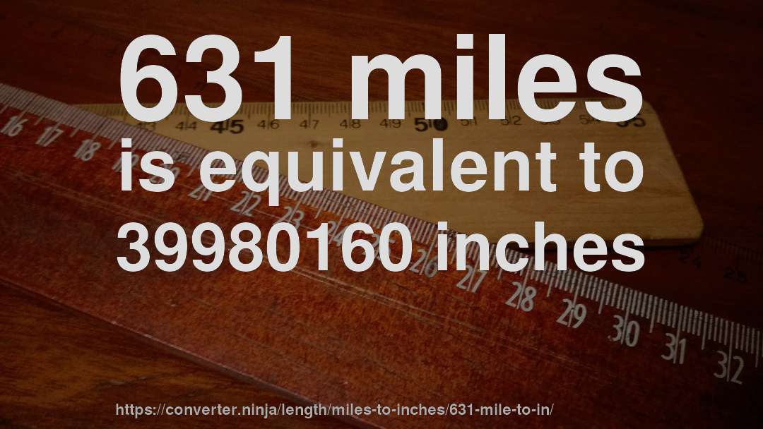 631 miles is equivalent to 39980160 inches
