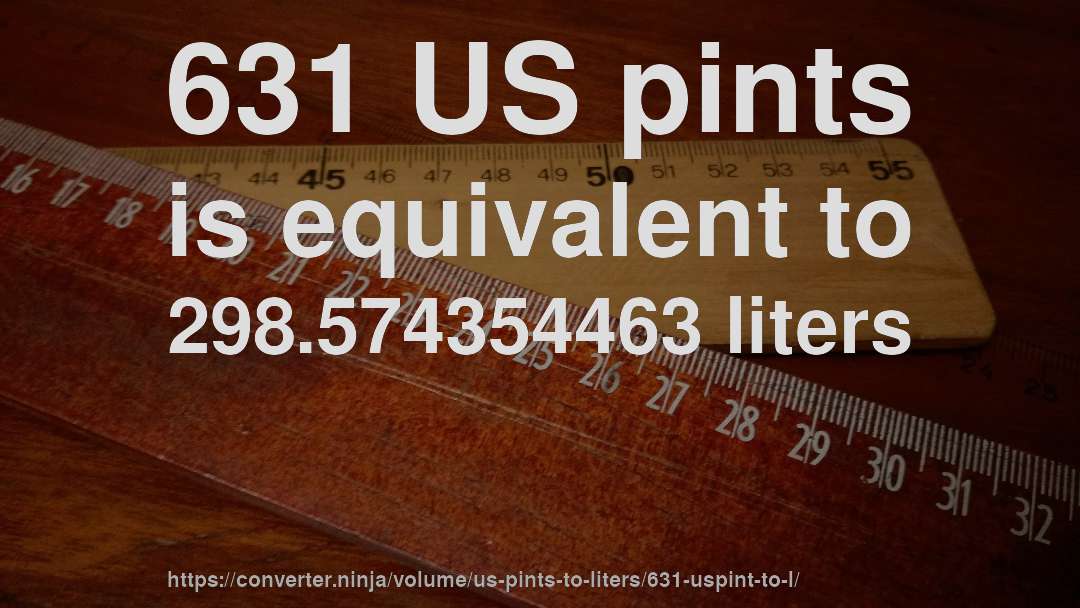 631 US pints is equivalent to 298.574354463 liters