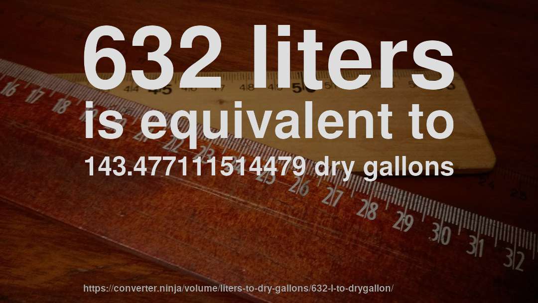 632 liters is equivalent to 143.477111514479 dry gallons
