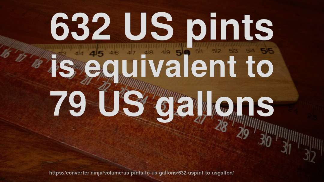 632 US pints is equivalent to 79 US gallons