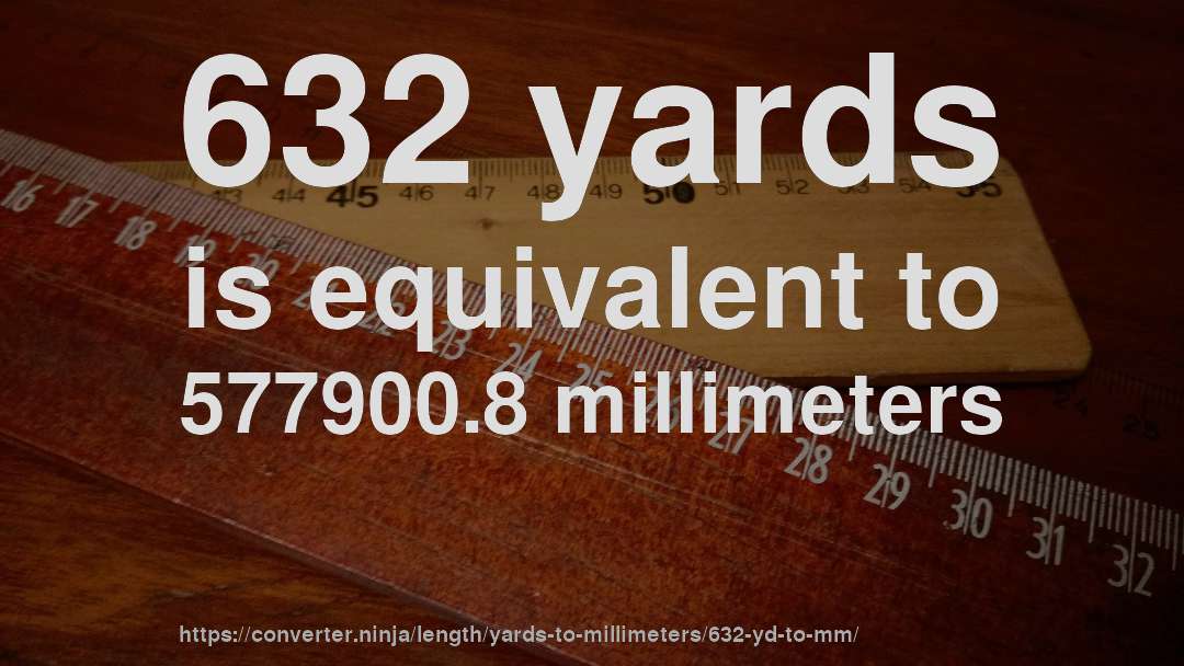 632 yards is equivalent to 577900.8 millimeters