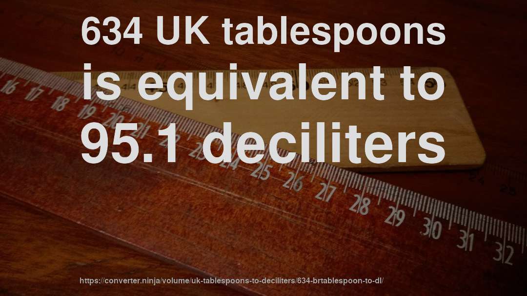634 UK tablespoons is equivalent to 95.1 deciliters