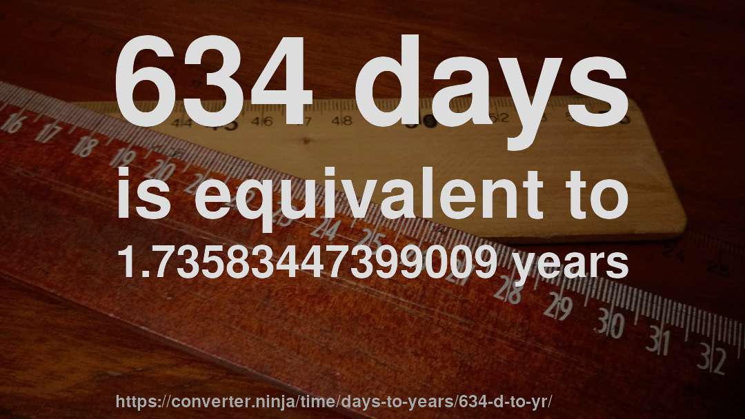 634 days is equivalent to 1.73583447399009 years