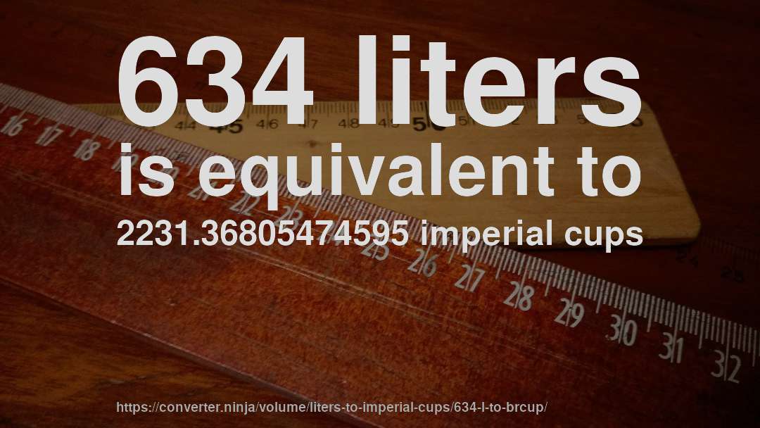 634 liters is equivalent to 2231.36805474595 imperial cups