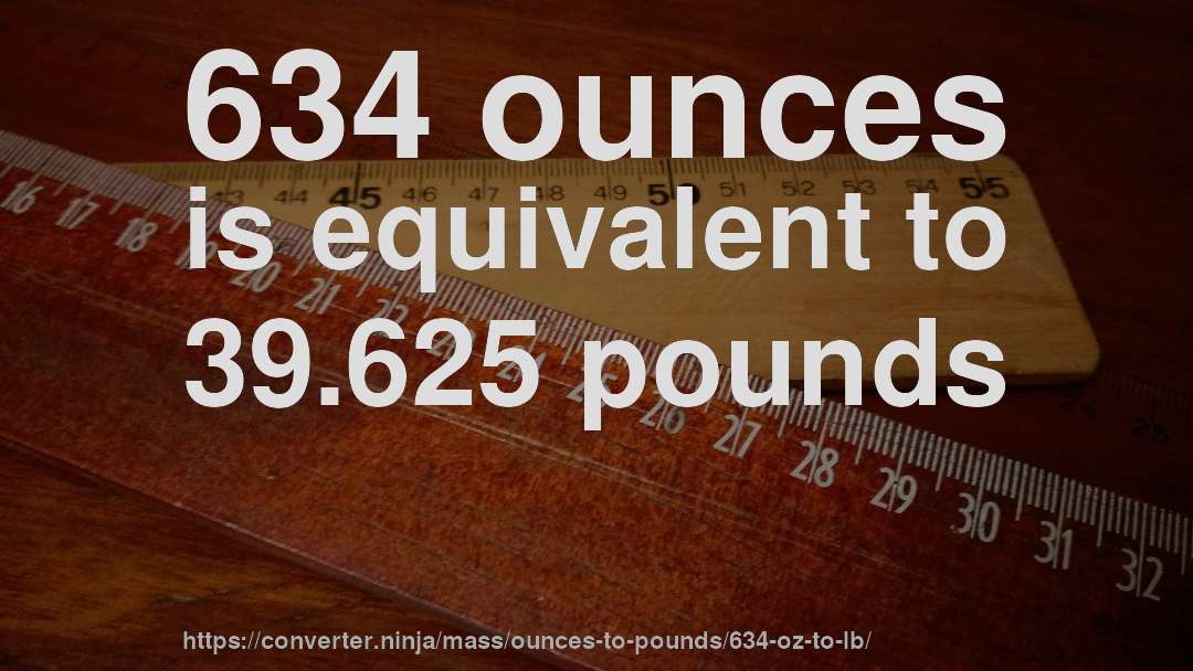 634 ounces is equivalent to 39.625 pounds