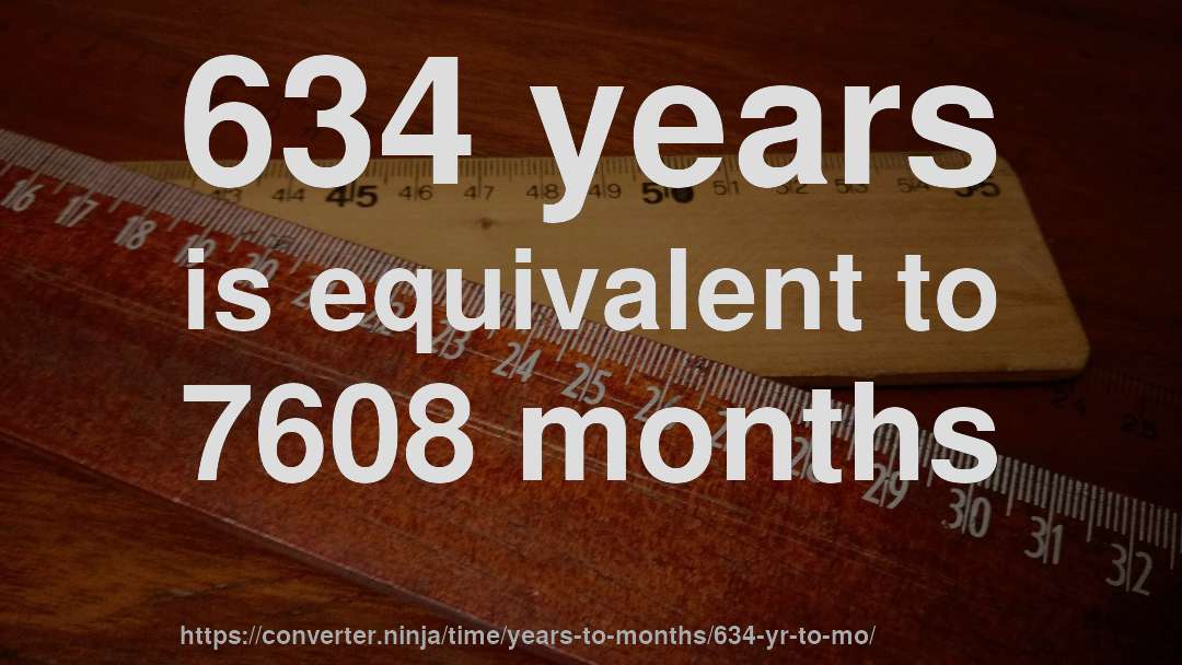 634 years is equivalent to 7608 months