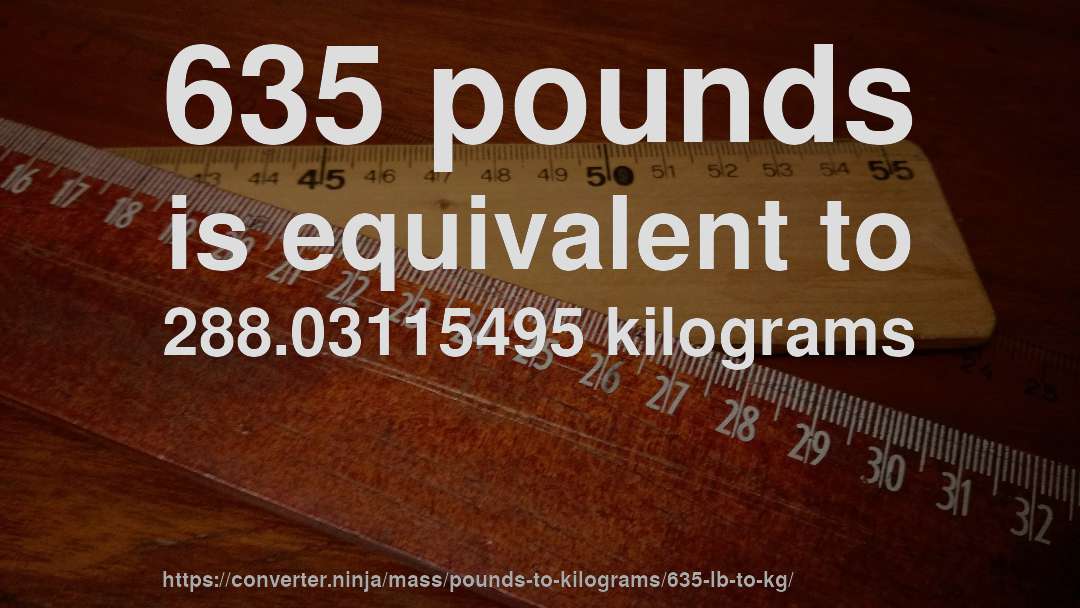 635 pounds is equivalent to 288.03115495 kilograms