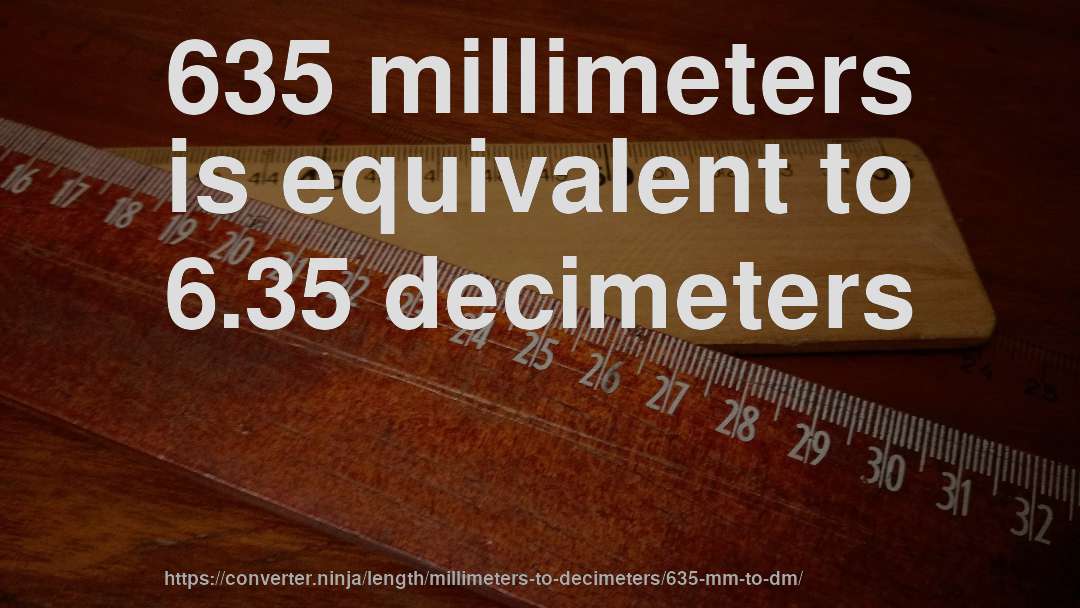 635 millimeters is equivalent to 6.35 decimeters