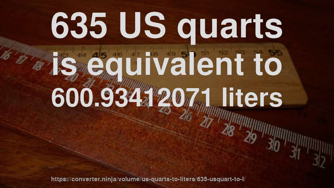 635 US quarts is equivalent to 600.93412071 liters