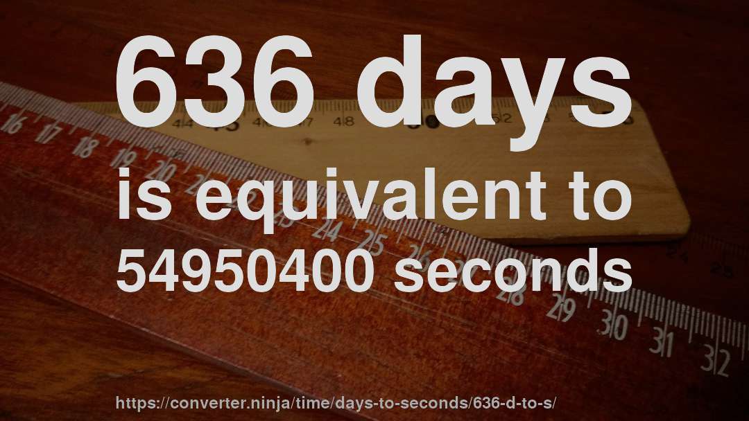 636 days is equivalent to 54950400 seconds