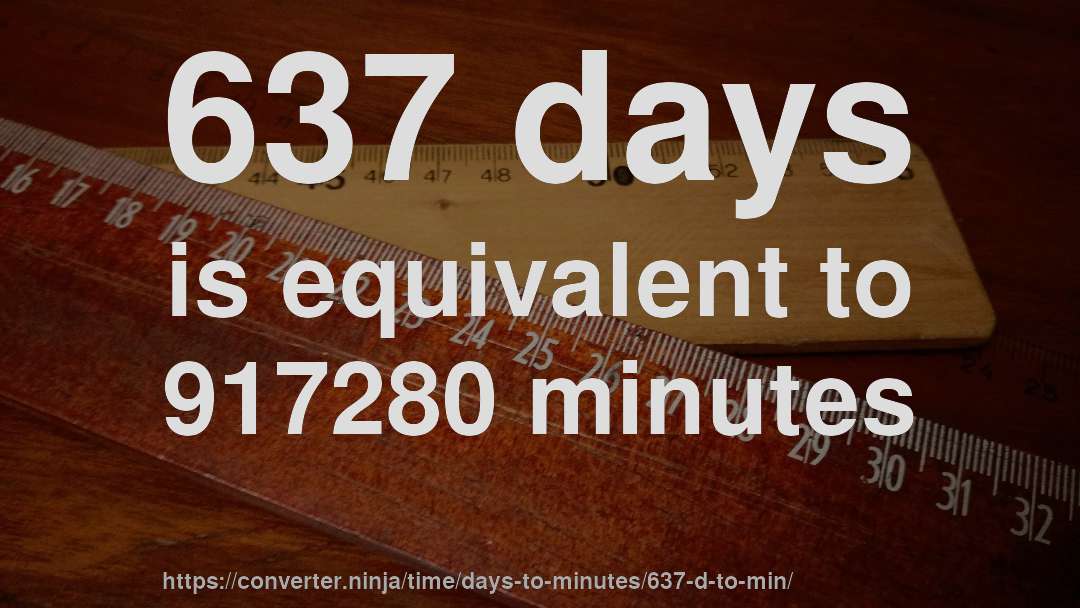 637 days is equivalent to 917280 minutes