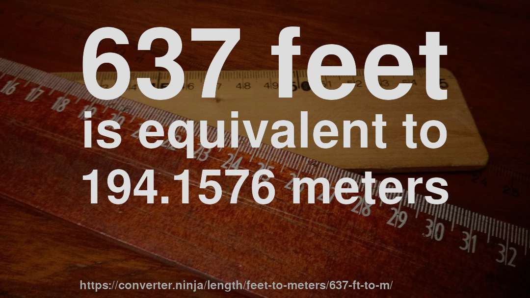 637 feet is equivalent to 194.1576 meters