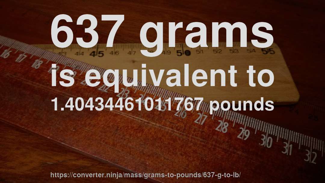 637 grams is equivalent to 1.40434461011767 pounds